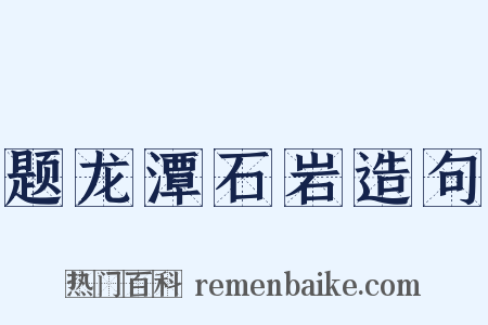 题龙潭石岩造句是什么意思的图片